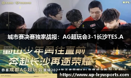 城市赛决赛独家战报：AG超玩会3-1长沙TES.A