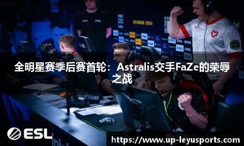 全明星赛季后赛首轮：Astralis交手FaZe的荣辱之战