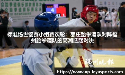 标准场世锦赛小组赛次轮：枣庄跆拳道队对阵福州跆拳道队的高潮迭起对决