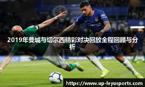 2019年曼城与切尔西精彩对决回放全程回顾与分析